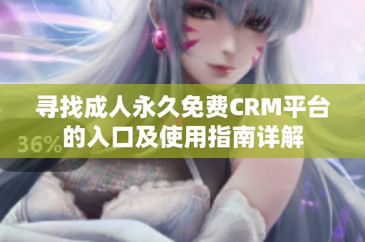 寻找成人永久免费CRM平台的入口及使用指南详解
