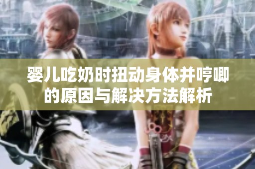 婴儿吃奶时扭动身体并哼唧的原因与解决方法解析