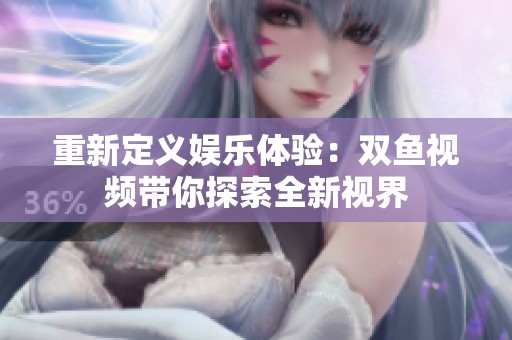 重新定义娱乐体验：双鱼视频带你探索全新视界