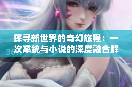 探寻新世界的奇幻旅程：一次系统与小说的深度融合解析