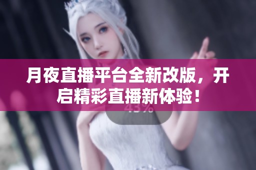 月夜直播平台全新改版，开启精彩直播新体验！