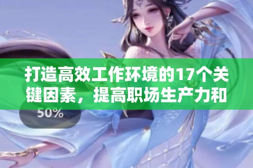 打造高效工作环境的17个关键因素，提高职场生产力和员工满意度
