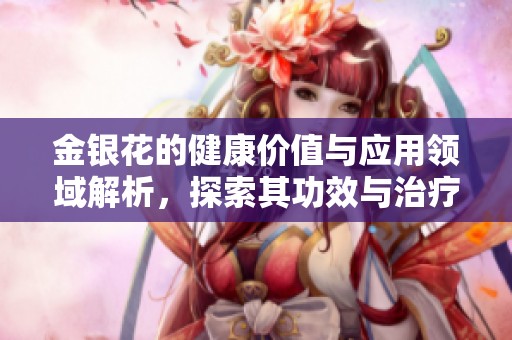 金银花的健康价值与应用领域解析，探索其功效与治疗效果