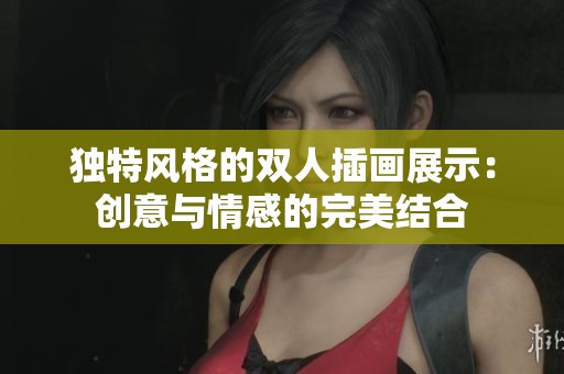 独特风格的双人插画展示：创意与情感的完美结合