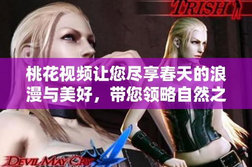 桃花视频让您尽享春天的浪漫与美好，带您领略自然之美