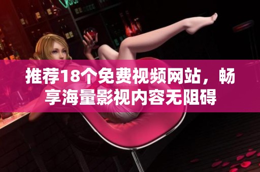 推荐18个免费视频网站，畅享海量影视内容无阻碍