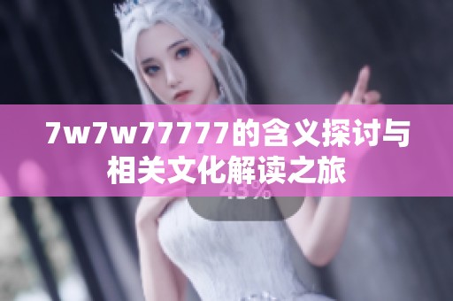 7w7w77777的含义探讨与相关文化解读之旅