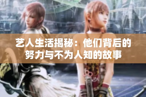 艺人生活揭秘：他们背后的努力与不为人知的故事