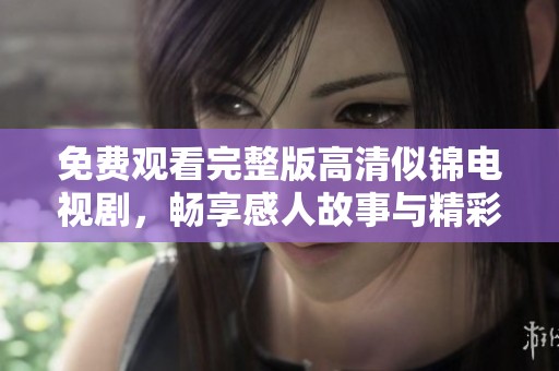 免费观看完整版高清似锦电视剧，畅享感人故事与精彩剧情