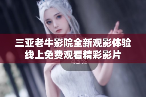 三亚老牛影院全新观影体验线上免费观看精彩影片