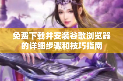 免费下载并安装谷歌浏览器的详细步骤和技巧指南