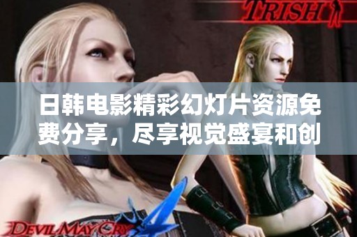 日韩电影精彩幻灯片资源免费分享，尽享视觉盛宴和创意灵感