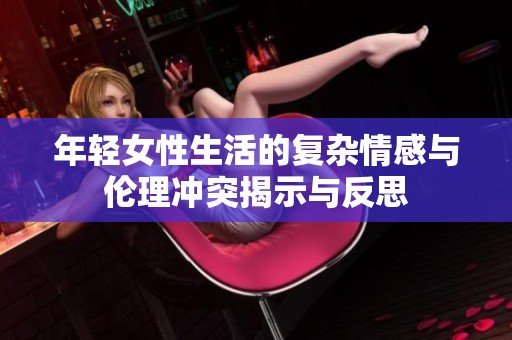 年轻女性生活的复杂情感与伦理冲突揭示与反思