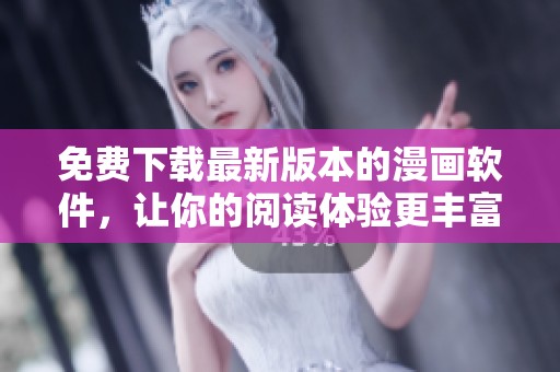 免费下载最新版本的漫画软件，让你的阅读体验更丰富
