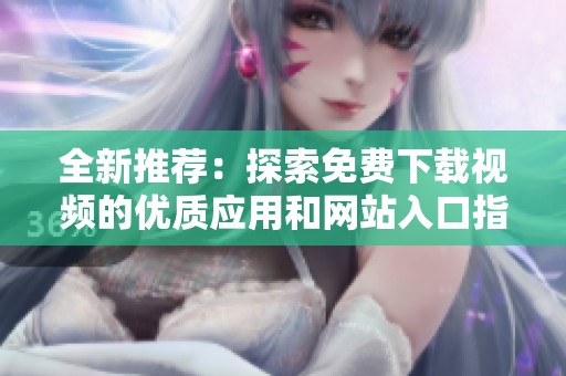 全新推荐：探索免费下载视频的优质应用和网站入口指南