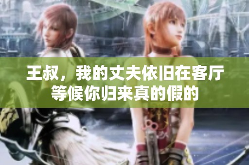 王叔，我的丈夫依旧在客厅等候你归来真的假的