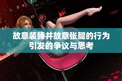 故意装睡并故意张腿的行为引发的争议与思考