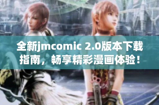 全新jmcomic 2.0版本下载指南，畅享精彩漫画体验！