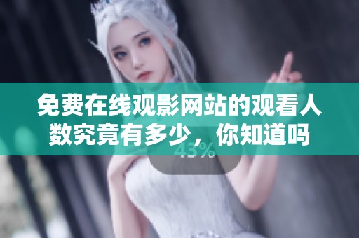 免费在线观影网站的观看人数究竟有多少，你知道吗