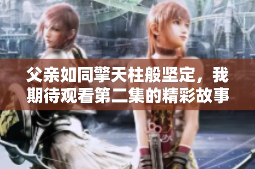 父亲如同擎天柱般坚定，我期待观看第二集的精彩故事