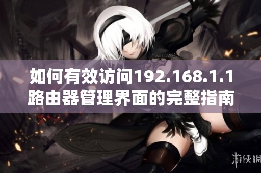如何有效访问192.168.1.1路由器管理界面的完整指南