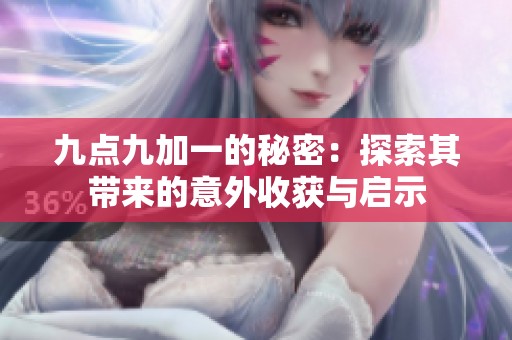 九点九加一的秘密：探索其带来的意外收获与启示