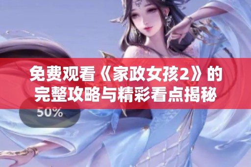 免费观看《家政女孩2》的完整攻略与精彩看点揭秘