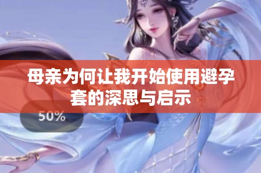 母亲为何让我开始使用避孕套的深思与启示