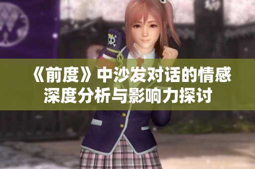 《前度》中沙发对话的情感深度分析与影响力探讨
