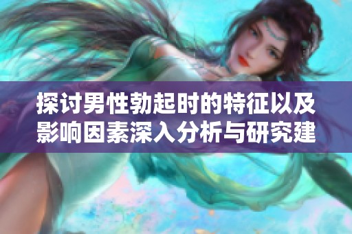 探讨男性勃起时的特征以及影响因素深入分析与研究建议