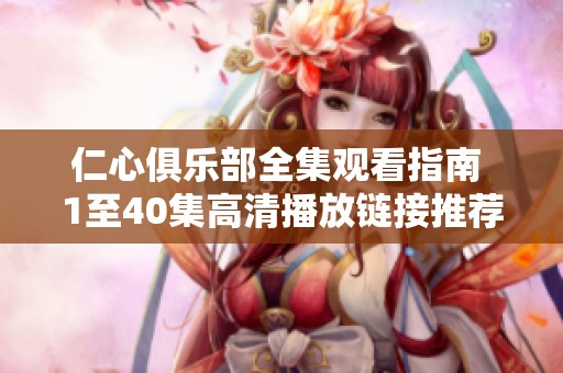 仁心俱乐部全集观看指南 1至40集高清播放链接推荐