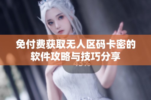 免付费获取无人区码卡密的软件攻略与技巧分享