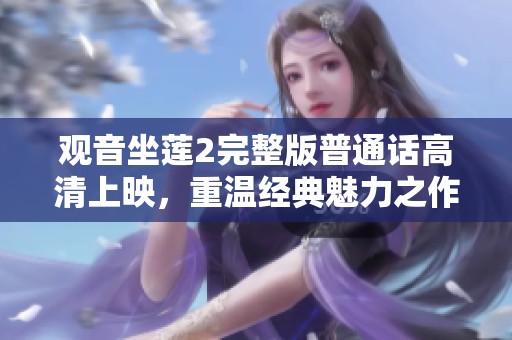 观音坐莲2完整版普通话高清上映，重温经典魅力之作
