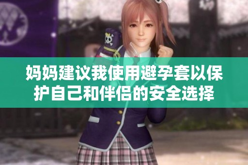 妈妈建议我使用避孕套以保护自己和伴侣的安全选择