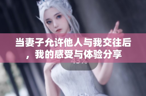 当妻子允许他人与我交往后，我的感受与体验分享