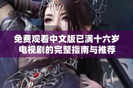 免费观看中文版已满十六岁电视剧的完整指南与推荐