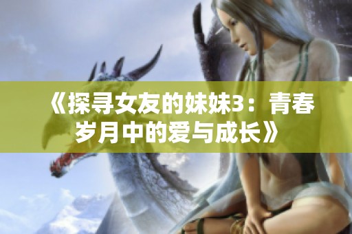 《探寻女友的妹妹3：青春岁月中的爱与成长》