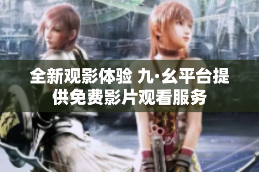 全新观影体验 九·幺平台提供免费影片观看服务