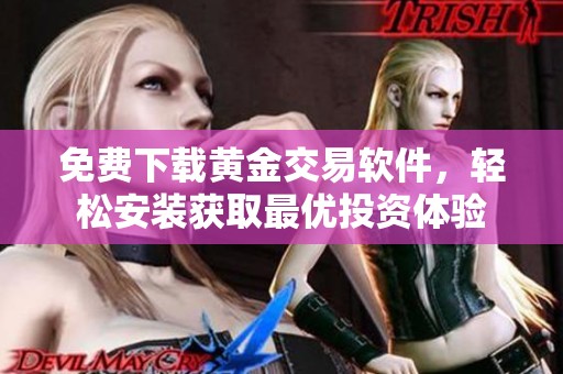免费下载黄金交易软件，轻松安装获取最优投资体验