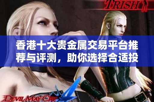 香港十大贵金属交易平台推荐与评测，助你选择合适投资渠道