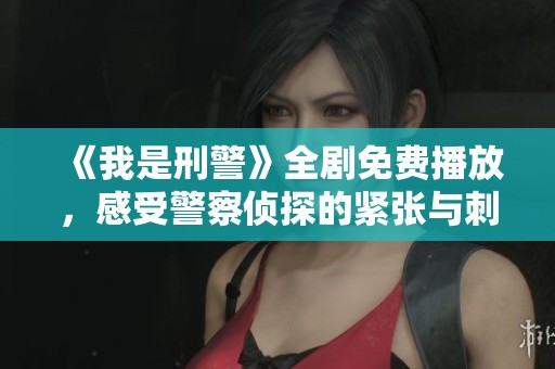 《我是刑警》全剧免费播放，感受警察侦探的紧张与刺激！