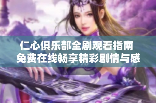 仁心俱乐部全剧观看指南 免费在线畅享精彩剧情与感人故事