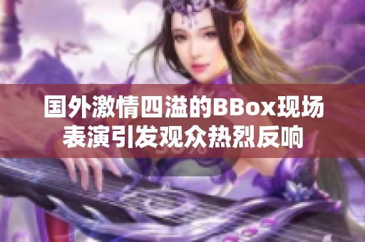 国外激情四溢的BBox现场表演引发观众热烈反响
