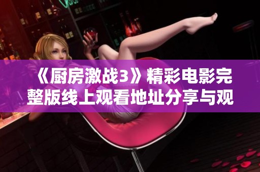 《厨房激战3》精彩电影完整版线上观看地址分享与观影指南