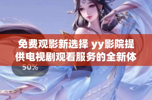 免费观影新选择 yy影院提供电视剧观看服务的全新体验