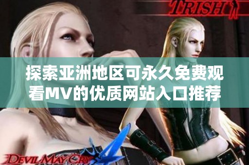 探索亚洲地区可永久免费观看MV的优质网站入口推荐