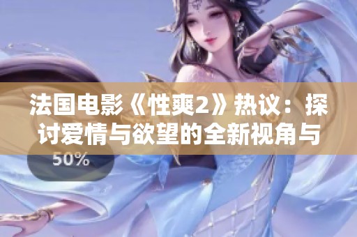 法国电影《性爽2》热议：探讨爱情与欲望的全新视角与挑战