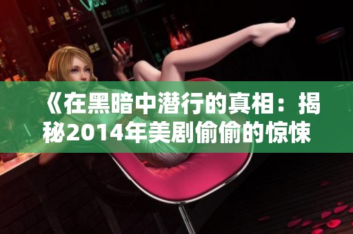 《在黑暗中潜行的真相：揭秘2014年美剧偷偷的惊悚故事》