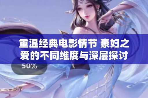 重温经典电影情节 豪妇之爱的不同维度与深层探讨