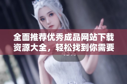 全面推荐优秀成品网站下载资源大全，轻松找到你需要的应用和工具